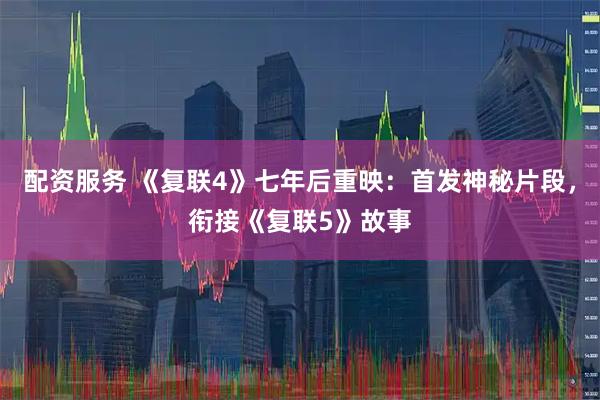 配资服务 《复联4》七年后重映：首发神秘片段，衔接《复联5》故事
