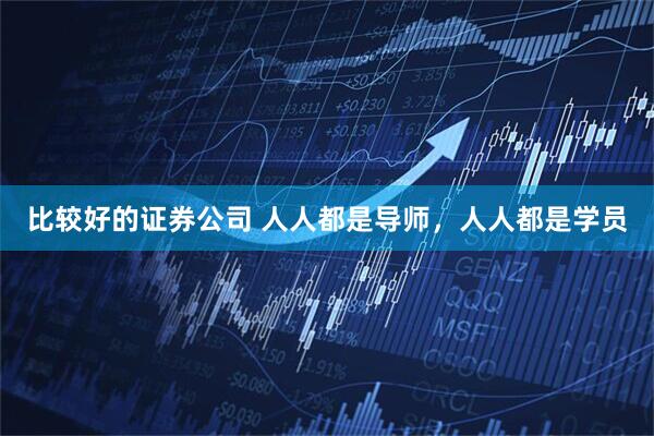比较好的证券公司 人人都是导师，人人都是学员