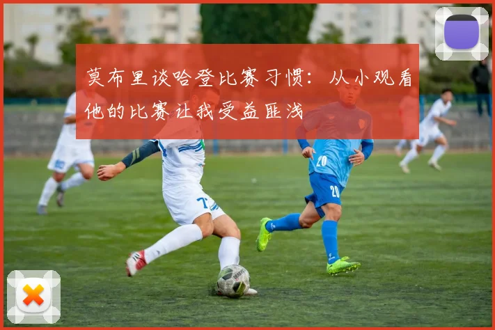 莫布里谈哈登比赛习惯：从小观看他的比赛让我受益匪浅